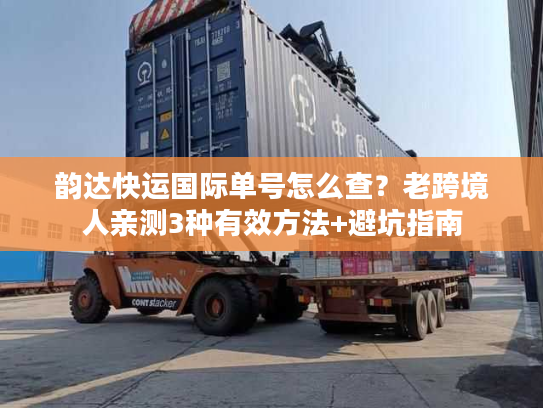 韵达快运国际单号怎么查？老跨境人亲测3种有效方法+避坑指南