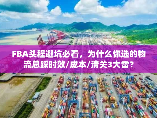 FBA头程避坑必看，为什么你选的物流总踩时效/成本/清关3大雷？