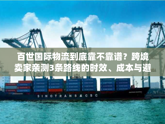 百世国际物流到底靠不靠谱？跨境卖家亲测3条路线的时效、成本与避坑指南