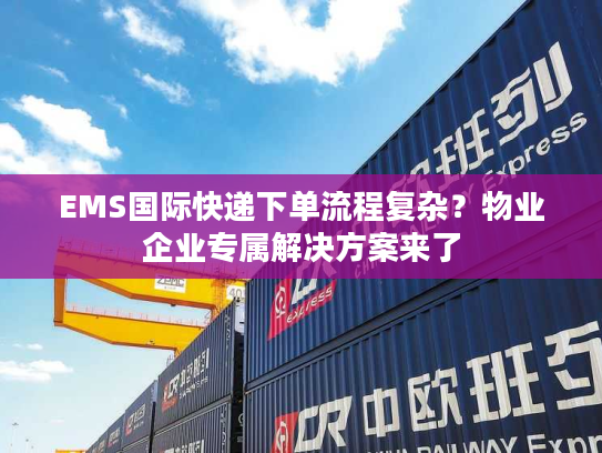 EMS国际快递下单流程复杂？物业企业专属解决方案来了