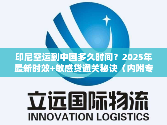 印尼空运到中国多久时间？2025年最新时效+敏感货通关秘诀（内附专线案例）