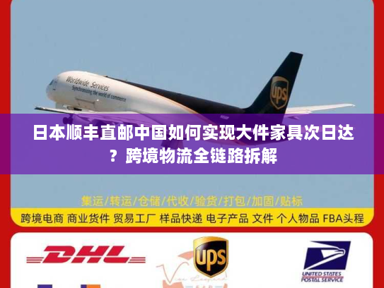 日本顺丰直邮中国如何实现大件家具次日达?跨境物流全链路拆解 日本顺丰直邮中国如何实现大件家具次日达?跨境物流全链路拆解