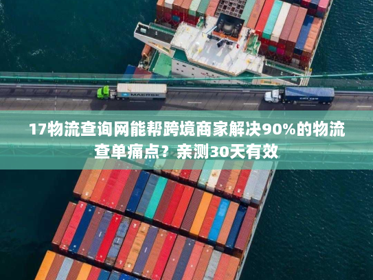 17物流查询网能帮跨境商家解决90%的物流查单痛点?亲测30天有效 17物流查询网能帮跨境商家解决90%的物流查单痛点?亲测30天有效