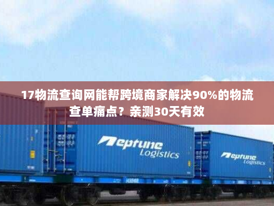 17物流查询网能帮跨境商家解决90%的物流查单痛点?亲测30天有效 17物流查询网能帮跨境商家解决90%的物流查单痛点?亲测30天有效