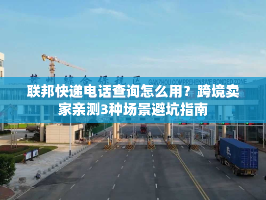 联邦快递电话查询怎么用？跨境卖家亲测3种场景避坑指南