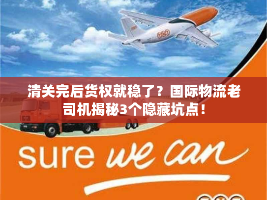 清关完后货权就稳了？国际物流老司机揭秘3个隐藏坑点！