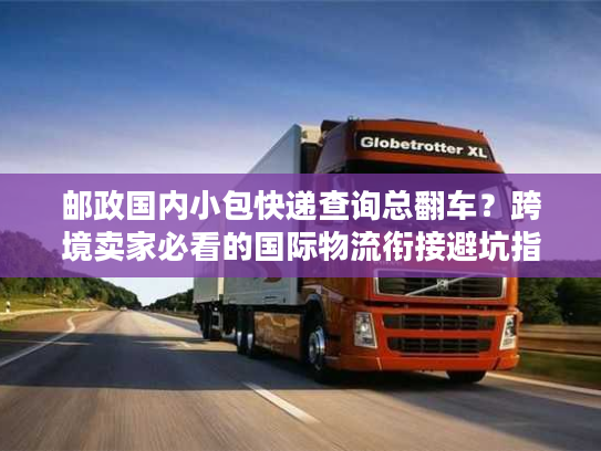 邮政国内小包快递查询总翻车?跨境卖家必看的国际物流衔接避坑指南 邮政国内小包快递查询总翻车?跨境卖家必看的国际物流衔接避坑指南
