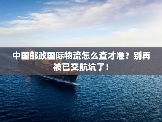 中国邮政国际物流怎么查才准？别再被已交航坑了！