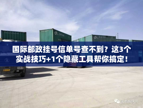 国际邮政挂号信单号查不到？这3个实战技巧+1个隐藏工具帮你搞定！