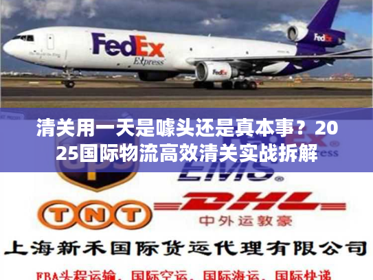 清关用一天是噱头还是真本事？2025国际物流高效清关实战拆解