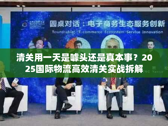 清关用一天是噱头还是真本事？2025国际物流高效清关实战拆解
