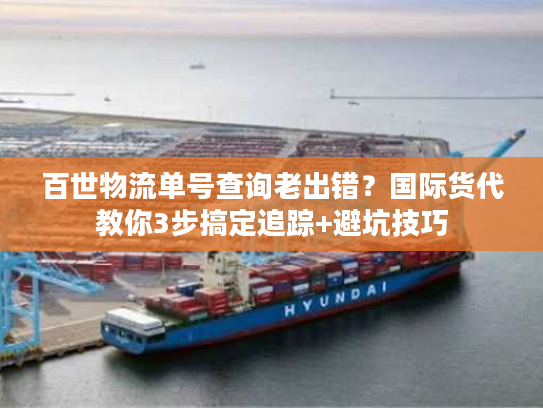 百世物流单号查询老出错?国际货代教你3步搞定追踪+避坑技巧 百世物流单号查询老出错?国际货代教你3步搞定追踪+避坑技巧