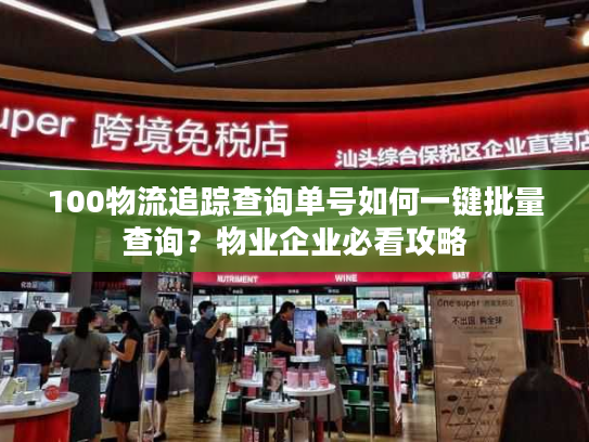 100物流追踪查询单号如何一键批量查询？物业企业必看攻略