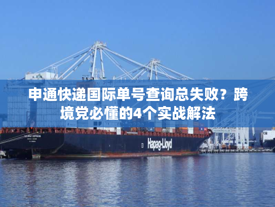 申通快递国际单号查询总失败?跨境党必懂的4个实战解法 申通快递国际单号查询总失败?跨境党必懂的4个实战解法