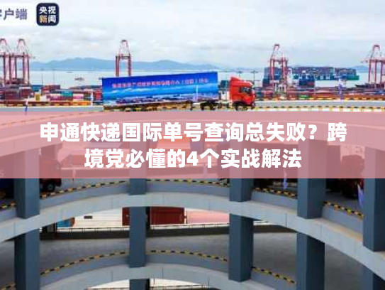 申通快递国际单号查询总失败?跨境党必懂的4个实战解法 申通快递国际单号查询总失败?跨境党必懂的4个实战解法