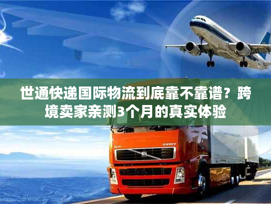 世通快递国际物流到底靠不靠谱？跨境卖家亲测3个月的真实体验