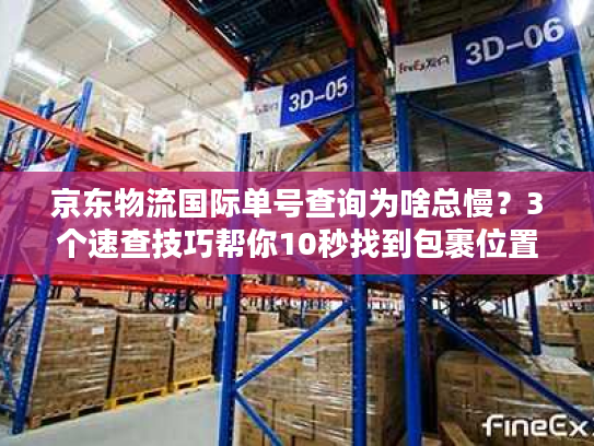 京东物流国际单号查询为啥总慢?3个速查技巧帮你10秒找到包裹位置! 京东物流国际单号查询为啥总慢?3个速查技巧帮你10秒找到包裹位置!