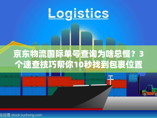 京东物流国际单号查询为啥总慢?3个速查技巧帮你10秒找到包裹位置! 京东物流国际单号查询为啥总慢?3个速查技巧帮你10秒找到包裹位置!