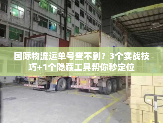 国际物流运单号查不到?3个实战技巧+1个隐藏工具帮你秒定位 国际物流运单号查不到?3个实战技巧+1个隐藏工具帮你秒定位