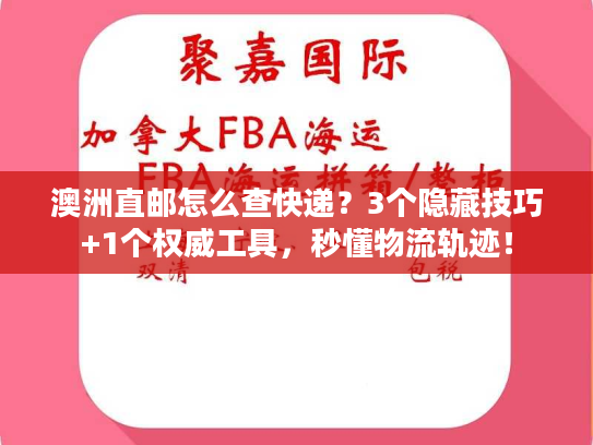 澳洲直邮怎么查快递？3个隐藏技巧+1个权威工具，秒懂物流轨迹！