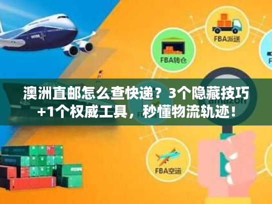 澳洲直邮怎么查快递？3个隐藏技巧+1个权威工具，秒懂物流轨迹！