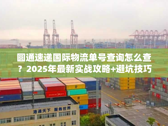 圆通速递国际物流单号查询怎么查？2025年最新实战攻略+避坑技巧
