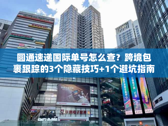 圆通速递国际单号怎么查？跨境包裹跟踪的3个隐藏技巧+1个避坑指南
