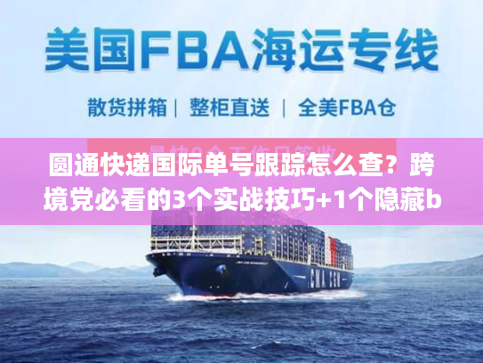 圆通快递国际单号跟踪怎么查？跨境党必看的3个实战技巧+1个隐藏bug