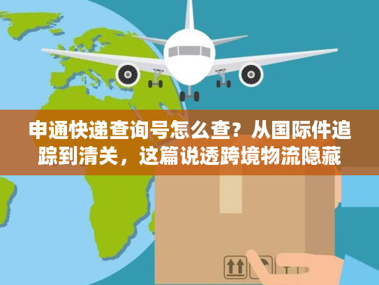 申通快递查询号怎么查?从国际件追踪到清关,这篇说透跨境物流隐藏门道 申通快递查询号怎么查?从国际件追踪到清关,这篇说透跨境物流隐藏门道