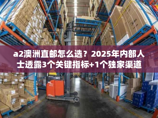 a2澳洲直邮怎么选？2025年内部人士透露3个关键指标+1个独家渠道