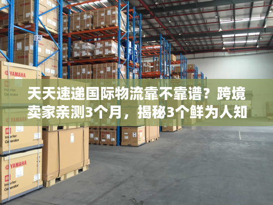 天天速递国际物流靠不靠谱?跨境卖家亲测3个月,揭秘3个鲜为人知的真相 天天速递国际物流靠不靠谱?跨境卖家亲测3个月,揭秘3个鲜为人知的真相