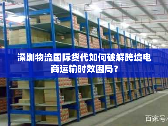 深圳物流国际货代如何破解跨境电商运输时效困局? 深圳物流国际货代如何破解跨境电商运输时效困局?