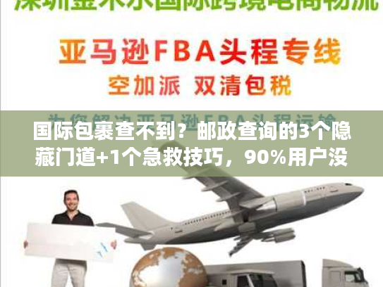 国际包裹查不到？邮政查询的3个隐藏门道+1个急救技巧，90%用户没试过