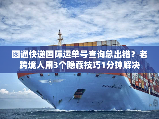 圆通快递国际运单号查询总出错？老跨境人用3个隐藏技巧1分钟解决