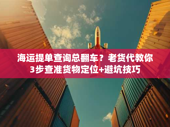 海运提单查询总翻车？老货代教你3步查准货物定位+避坑技巧