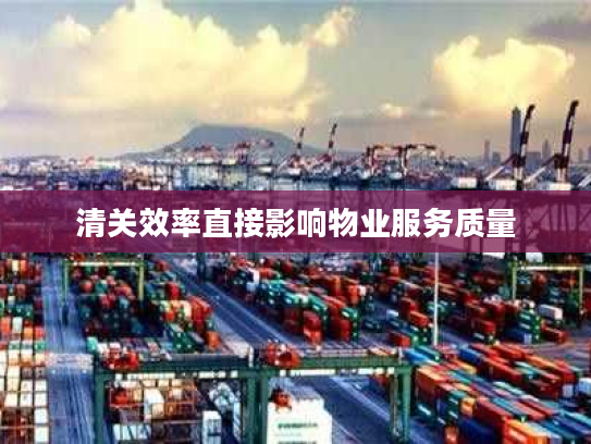 清关效率直接影响物业服务质量