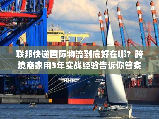 联邦快递国际物流到底好在哪？跨境商家用3年实战经验告诉你答案
