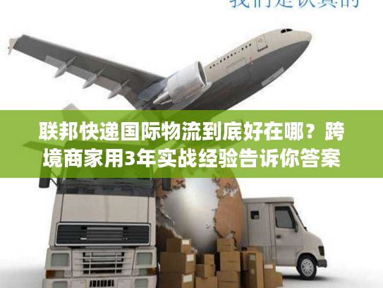 联邦快递国际物流到底好在哪？跨境商家用3年实战经验告诉你答案