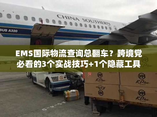 EMS国际物流查询总翻车？跨境党必看的3个实战技巧+1个隐藏工具
