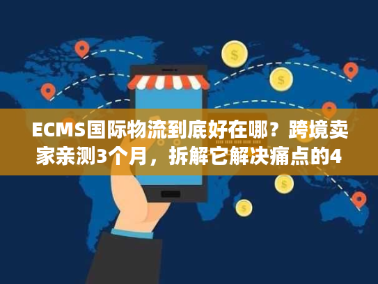ECMS国际物流到底好在哪？跨境卖家亲测3个月，拆解它解决痛点的4个关键