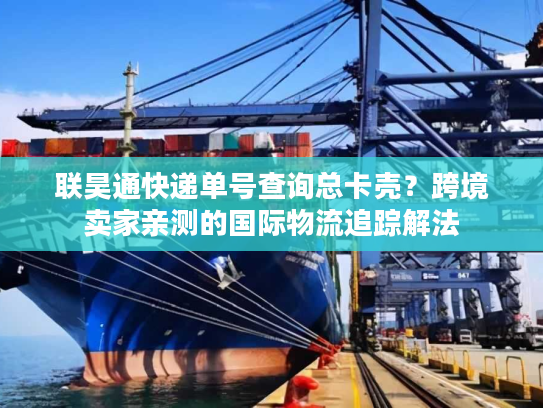 联昊通快递单号查询总卡壳?跨境卖家亲测的国际物流追踪解法 联昊通快递单号查询总卡壳?跨境卖家亲测的国际物流追踪解法