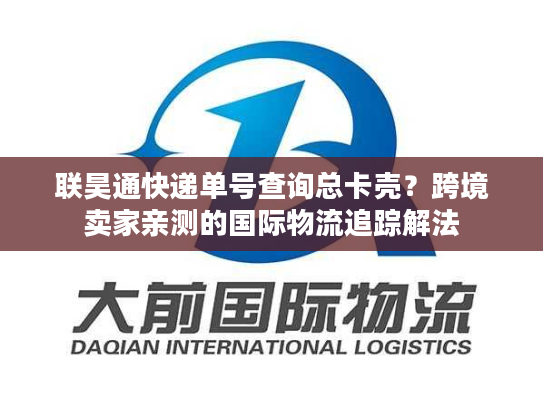 联昊通快递单号查询总卡壳?跨境卖家亲测的国际物流追踪解法 联昊通快递单号查询总卡壳?跨境卖家亲测的国际物流追踪解法