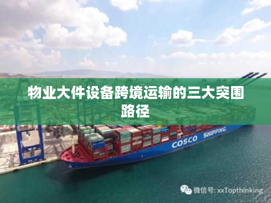 物业大件设备跨境运输的三大突围路径