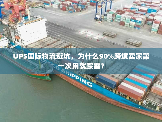 UPS国际物流避坑，为什么90%跨境卖家第一次用就踩雷？