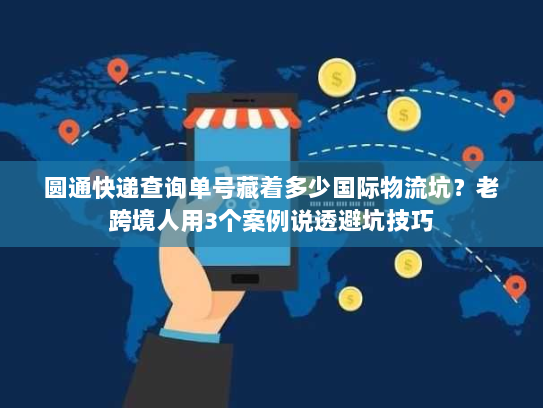 圆通快递查询单号藏着多少国际物流坑？老跨境人用3个案例说透避坑技巧