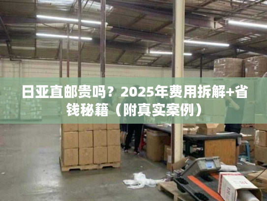 日亚直邮贵吗？2025年费用拆解+省钱秘籍（附真实案例）