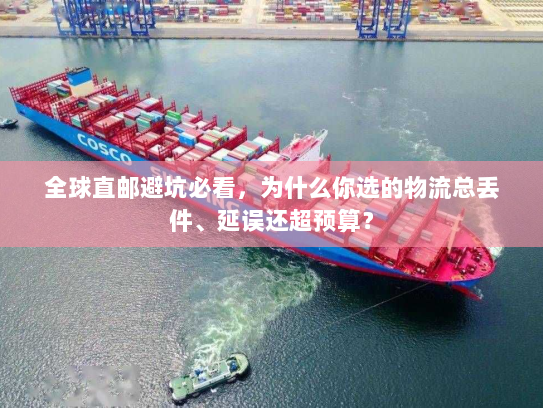 全球直邮避坑必看，为什么你选的物流总丢件、延误还超预算？