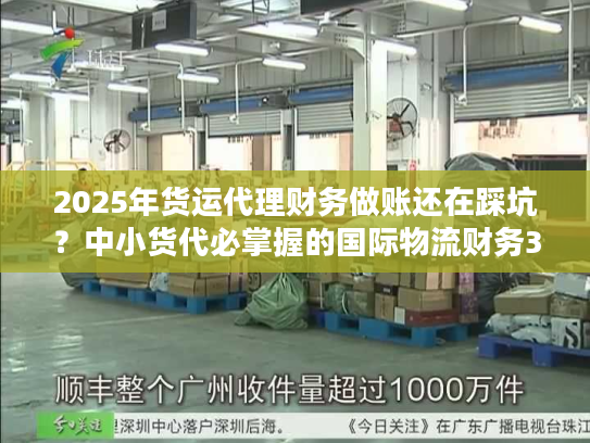 2025年货运代理财务做账还在踩坑？中小货代必掌握的国际物流财务3大核心策略