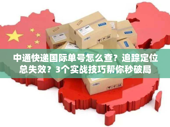 中通快递国际单号怎么查？追踪定位总失效？3个实战技巧帮你秒破局