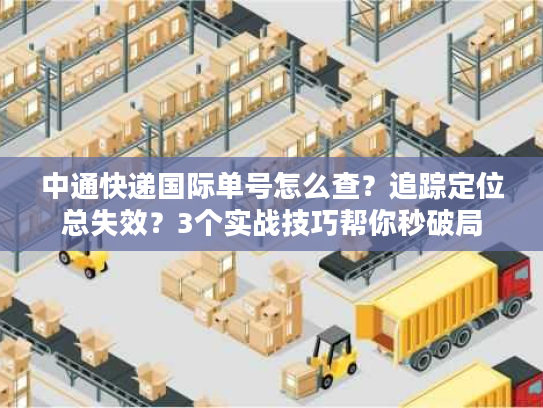 中通快递国际单号怎么查？追踪定位总失效？3个实战技巧帮你秒破局